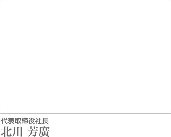 代表取締役社長 北川 芳廣